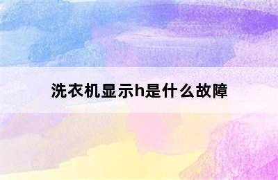 洗衣机显示h是什么故障