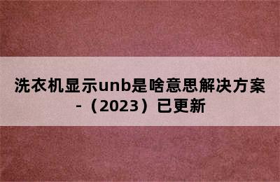 洗衣机显示unb是啥意思解决方案-（2023）已更新