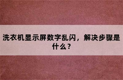 洗衣机显示屏数字乱闪，解决步骤是什么？