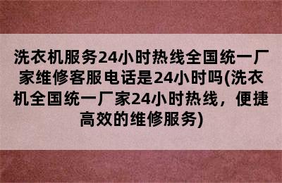 洗衣机服务24小时热线全国统一厂家维修客服电话是24小时吗(洗衣机全国统一厂家24小时热线，便捷高效的维修服务)