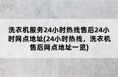 洗衣机服务24小时热线售后24小时网点地址(24小时热线，洗衣机售后网点地址一览)