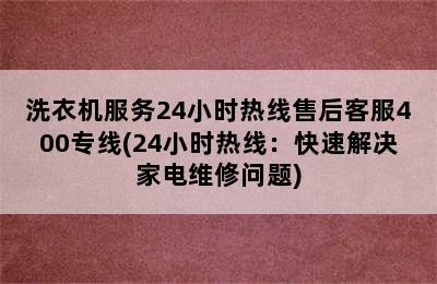 洗衣机服务24小时热线售后客服400专线(24小时热线：快速解决家电维修问题)