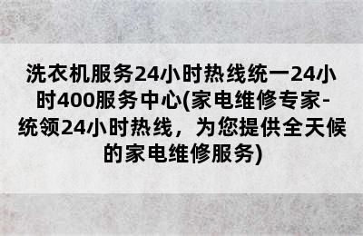 洗衣机服务24小时热线统一24小时400服务中心(家电维修专家-统领24小时热线，为您提供全天候的家电维修服务)