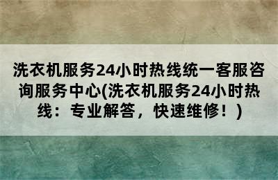 洗衣机服务24小时热线统一客服咨询服务中心(洗衣机服务24小时热线：专业解答，快速维修！)