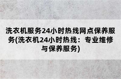 洗衣机服务24小时热线网点保养服务(洗衣机24小时热线：专业维修与保养服务)