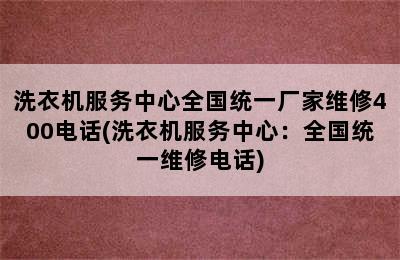 洗衣机服务中心全国统一厂家维修400电话(洗衣机服务中心：全国统一维修电话)