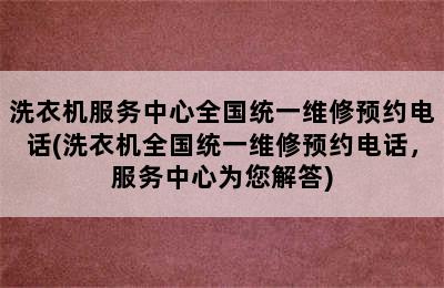 洗衣机服务中心全国统一维修预约电话(洗衣机全国统一维修预约电话，服务中心为您解答)