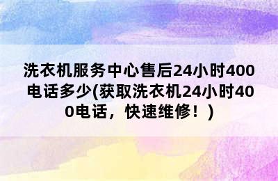 洗衣机服务中心售后24小时400电话多少(获取洗衣机24小时400电话，快速维修！)