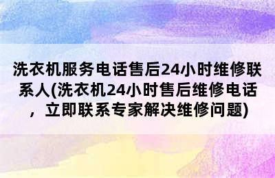 洗衣机服务电话售后24小时维修联系人(洗衣机24小时售后维修电话，立即联系专家解决维修问题)