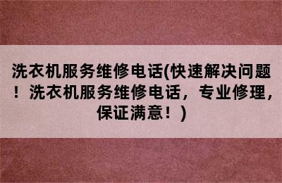 洗衣机服务维修电话(快速解决问题！洗衣机服务维修电话，专业修理，保证满意！)