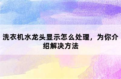 洗衣机水龙头显示怎么处理，为你介绍解决方法