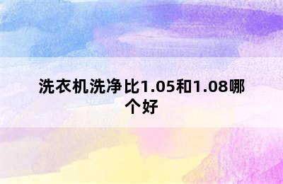 洗衣机洗净比1.05和1.08哪个好