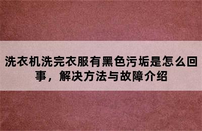 洗衣机洗完衣服有黑色污垢是怎么回事，解决方法与故障介绍