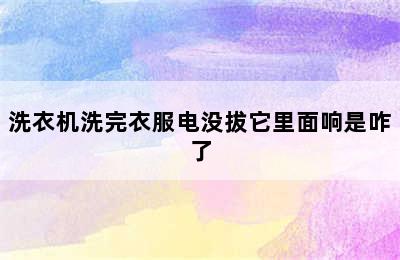 洗衣机洗完衣服电没拔它里面响是咋了