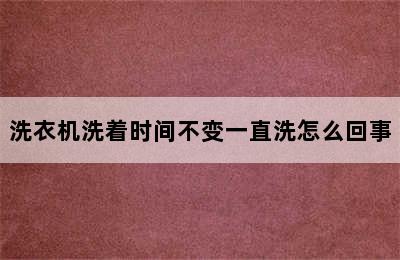 洗衣机洗着时间不变一直洗怎么回事