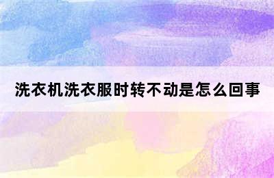 洗衣机洗衣服时转不动是怎么回事