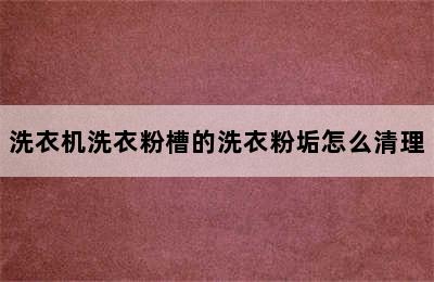 洗衣机洗衣粉槽的洗衣粉垢怎么清理