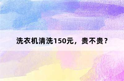 洗衣机清洗150元，贵不贵？