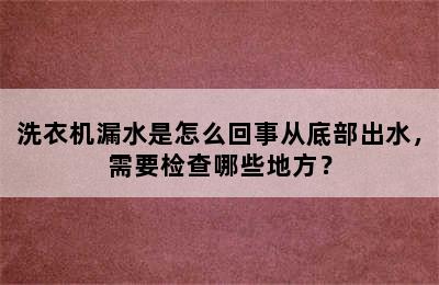 洗衣机漏水是怎么回事从底部出水，需要检查哪些地方？