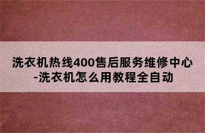 洗衣机热线400售后服务维修中心-洗衣机怎么用教程全自动