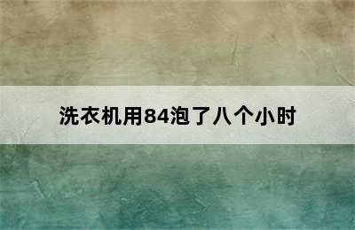 洗衣机用84泡了八个小时