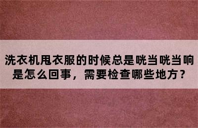 洗衣机甩衣服的时候总是咣当咣当响是怎么回事，需要检查哪些地方？