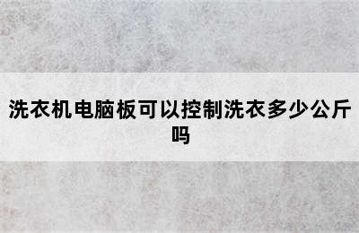 洗衣机电脑板可以控制洗衣多少公斤吗