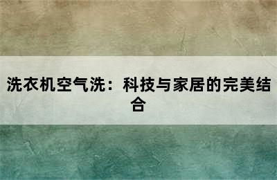 洗衣机空气洗：科技与家居的完美结合