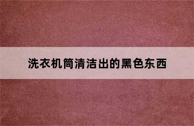 洗衣机筒清洁出的黑色东西