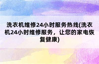 洗衣机维修24小时服务热线(洗衣机24小时维修服务，让您的家电恢复健康)