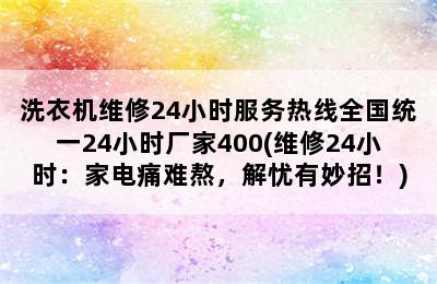 洗衣机维修24小时服务热线全国统一24小时厂家400(维修24小时：家电痛难熬，解忧有妙招！)