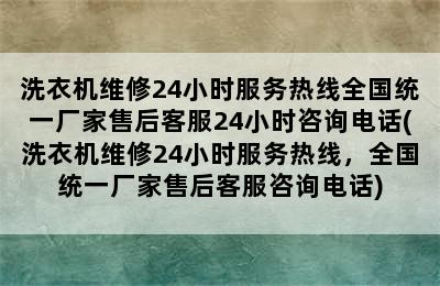 洗衣机维修24小时服务热线全国统一厂家售后客服24小时咨询电话(洗衣机维修24小时服务热线，全国统一厂家售后客服咨询电话)