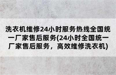 洗衣机维修24小时服务热线全国统一厂家售后服务(24小时全国统一厂家售后服务，高效维修洗衣机)