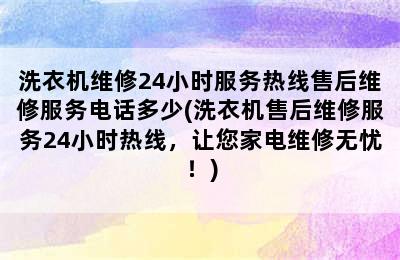 洗衣机维修24小时服务热线售后维修服务电话多少(洗衣机售后维修服务24小时热线，让您家电维修无忧！)