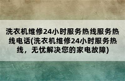 洗衣机维修24小时服务热线服务热线电话(洗衣机维修24小时服务热线，无忧解决您的家电故障)