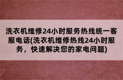 洗衣机维修24小时服务热线统一客服电话(洗衣机维修热线24小时服务，快速解决您的家电问题)