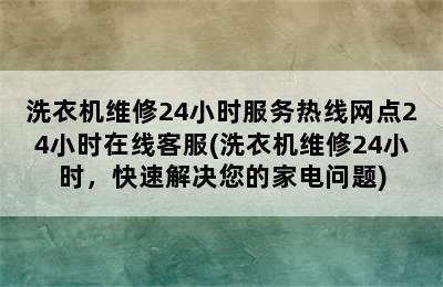 洗衣机维修24小时服务热线网点24小时在线客服(洗衣机维修24小时，快速解决您的家电问题)