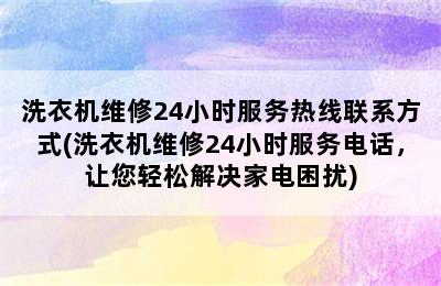 洗衣机维修24小时服务热线联系方式(洗衣机维修24小时服务电话，让您轻松解决家电困扰)