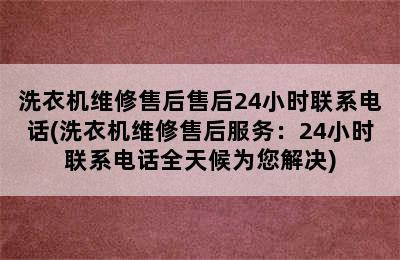 洗衣机维修售后售后24小时联系电话(洗衣机维修售后服务：24小时联系电话全天候为您解决)