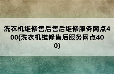 洗衣机维修售后售后维修服务网点400(洗衣机维修售后服务网点400)