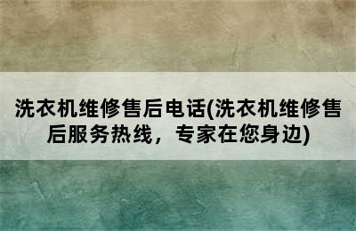 洗衣机维修售后电话(洗衣机维修售后服务热线，专家在您身边)