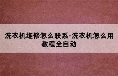 洗衣机维修怎么联系-洗衣机怎么用教程全自动