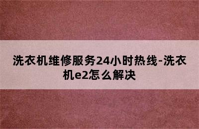 洗衣机维修服务24小时热线-洗衣机e2怎么解决