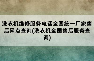 洗衣机维修服务电话全国统一厂家售后网点查询(洗衣机全国售后服务查询)