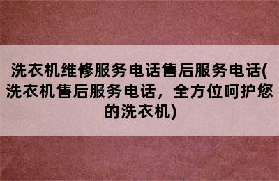 洗衣机维修服务电话售后服务电话(洗衣机售后服务电话，全方位呵护您的洗衣机)