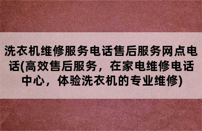 洗衣机维修服务电话售后服务网点电话(高效售后服务，在家电维修电话中心，体验洗衣机的专业维修)