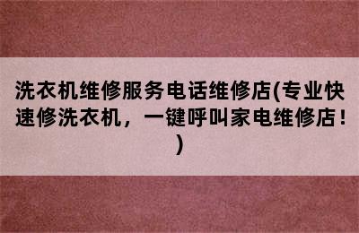 洗衣机维修服务电话维修店(专业快速修洗衣机，一键呼叫家电维修店！)