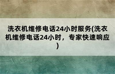 洗衣机维修电话24小时服务(洗衣机维修电话24小时，专家快速响应)