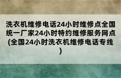 洗衣机维修电话24小时维修点全国统一厂家24小时特约维修服务网点(全国24小时洗衣机维修电话专线)