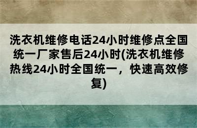 洗衣机维修电话24小时维修点全国统一厂家售后24小时(洗衣机维修热线24小时全国统一，快速高效修复)